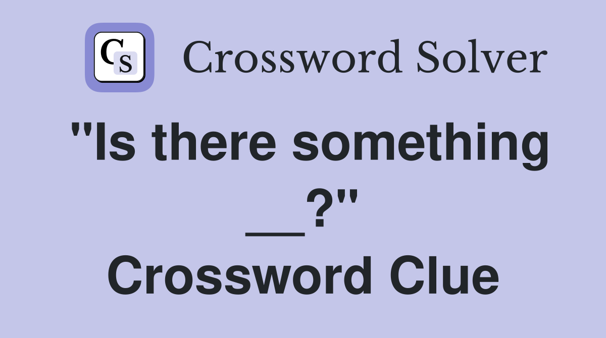 "Is there something __?" Crossword Clue