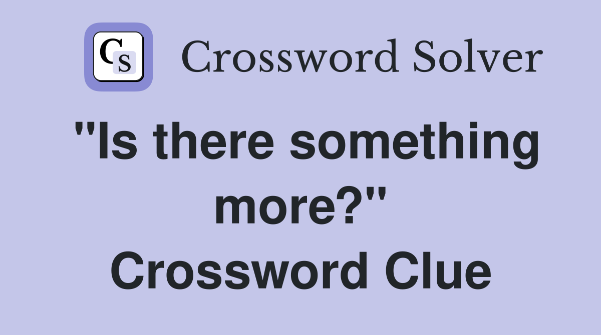 "Is there something more?" Crossword Clue