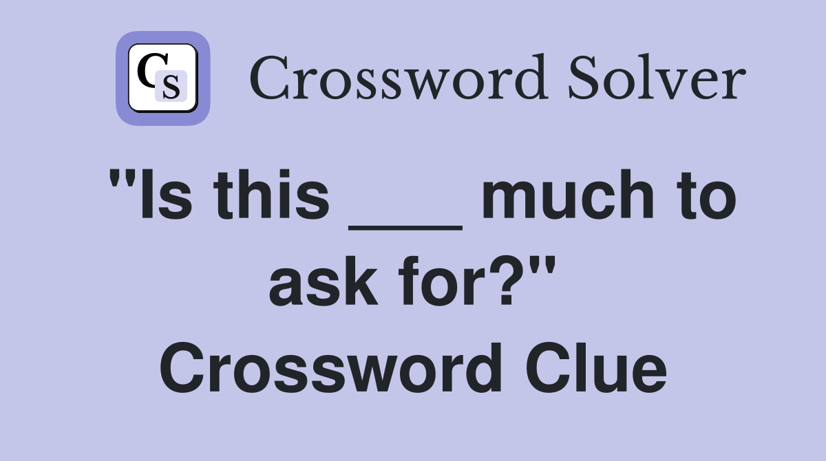"Is this ___ much to ask for?" Crossword Clue