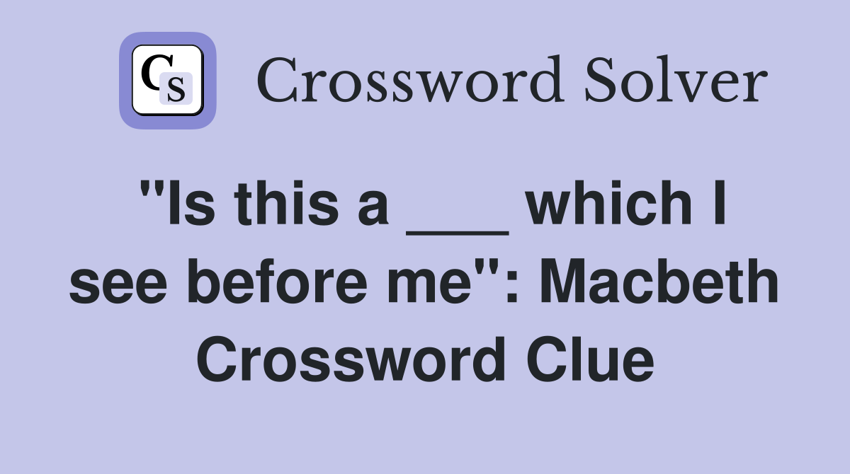 "Is this a ___ which I see before me": Macbeth Crossword Clue