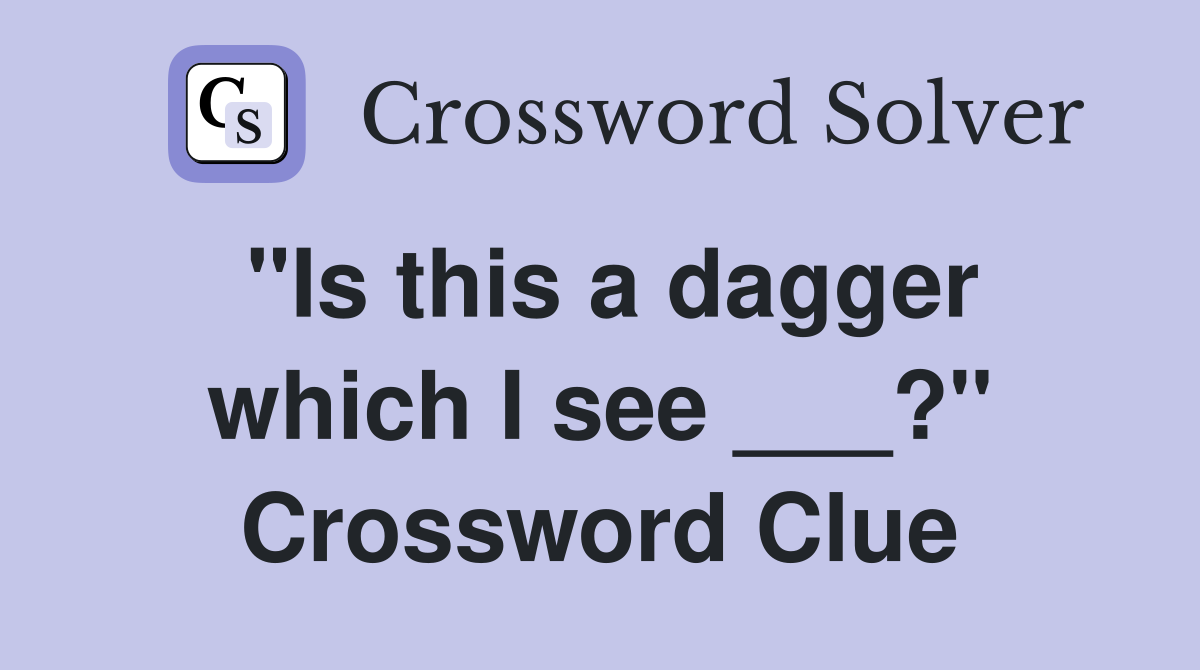 "Is this a dagger which I see ___?" Crossword Clue