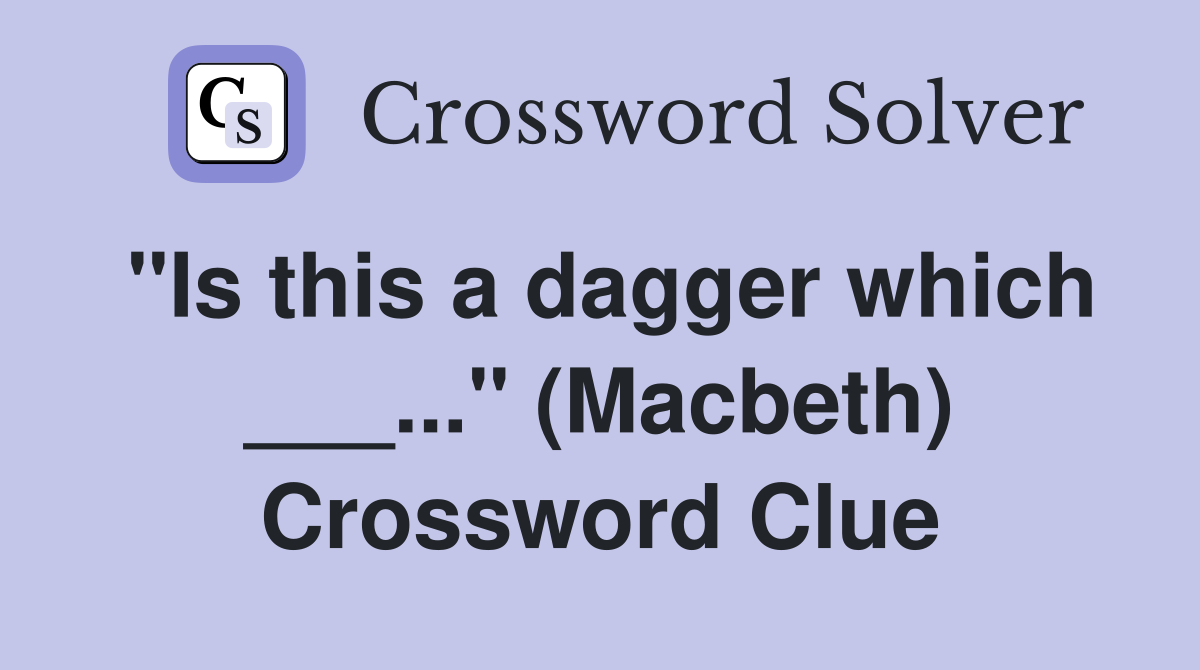 "Is this a dagger which ___..." (Macbeth) Crossword Clue