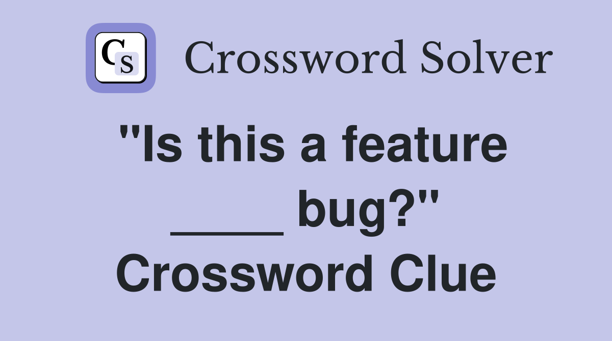 "Is this a feature ____ bug?" Crossword Clue