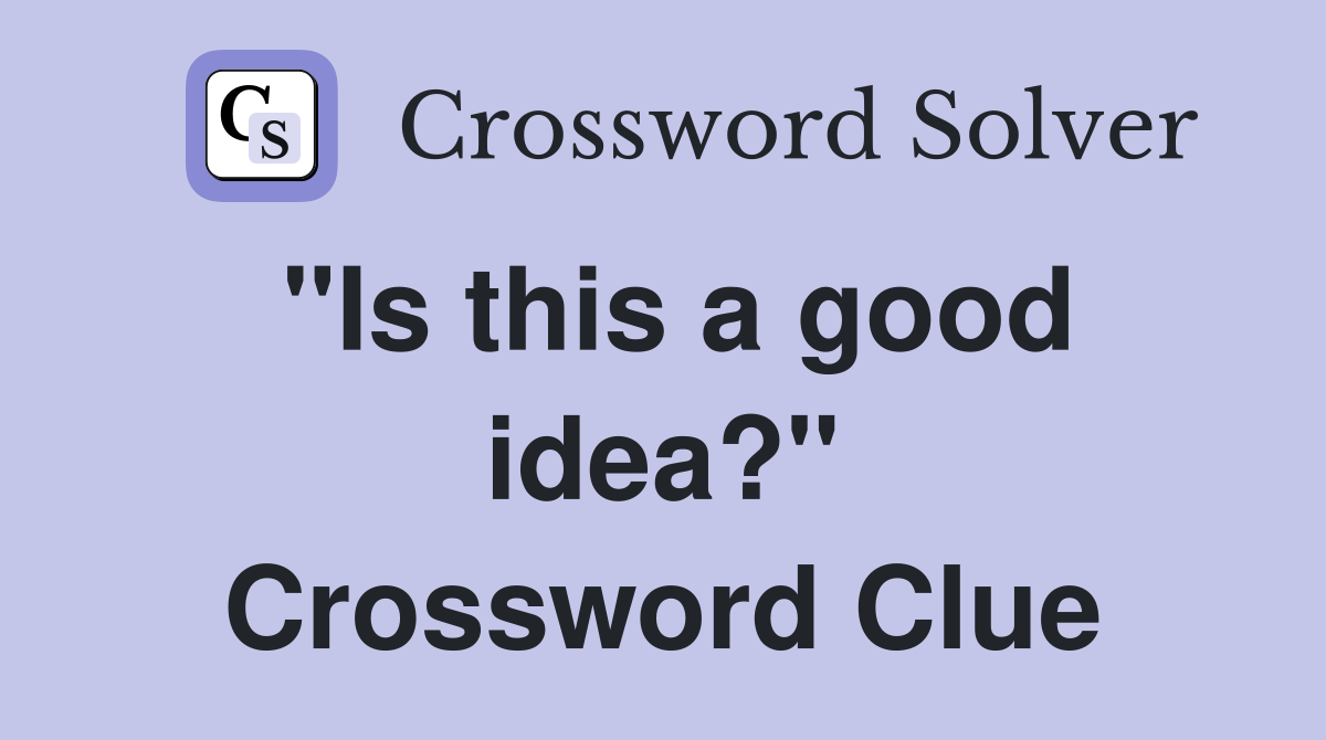 "Is this a good idea?" Crossword Clue