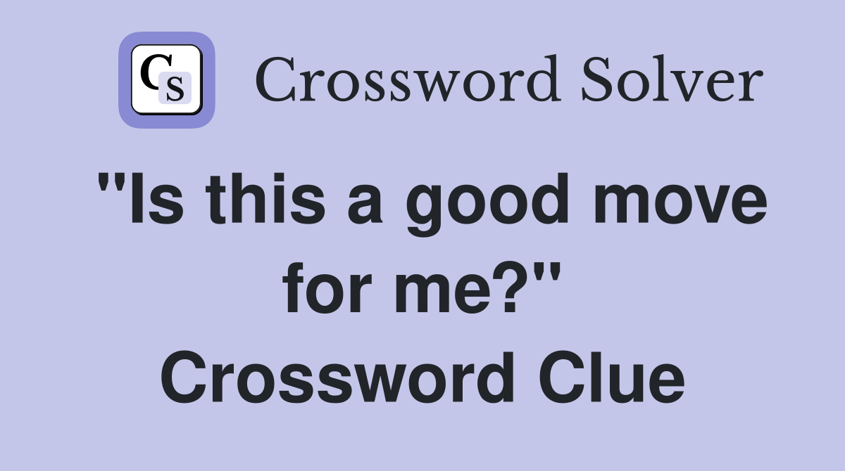 "Is this a good move for me?" Crossword Clue