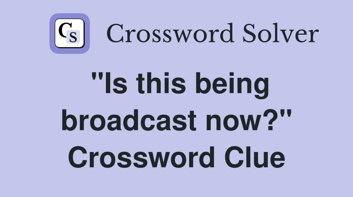 "Is this being broadcast now?" Crossword Clue