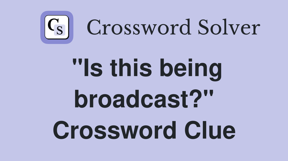 "Is this being broadcast?" Crossword Clue