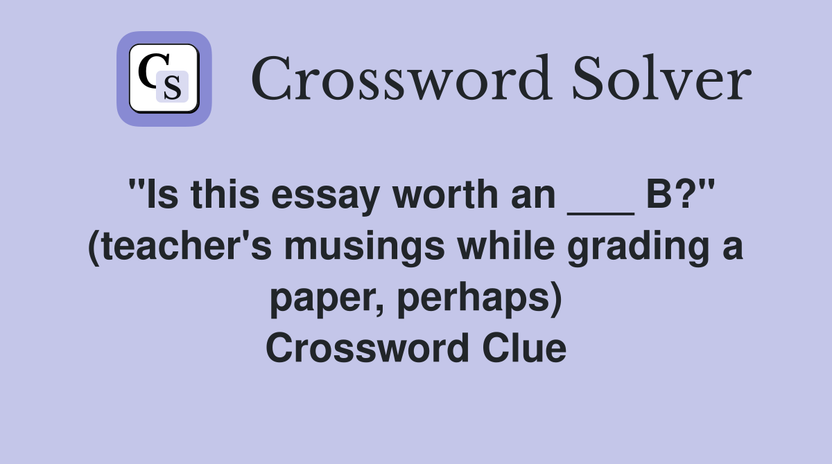 "Is this essay worth an ___ B?" (teacher's musings while grading a paper, perhaps) Crossword Clue
