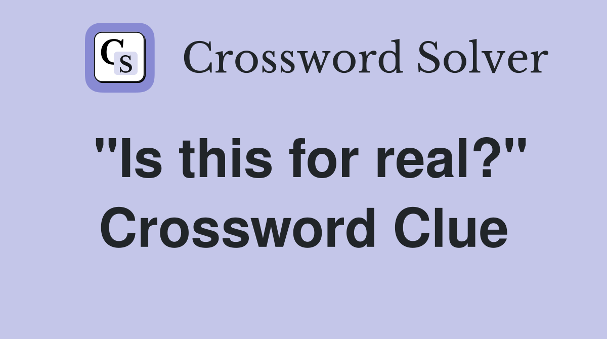 "Is this for real?" Crossword Clue