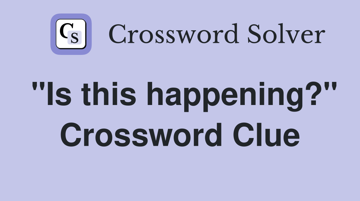 "Is this happening?" Crossword Clue