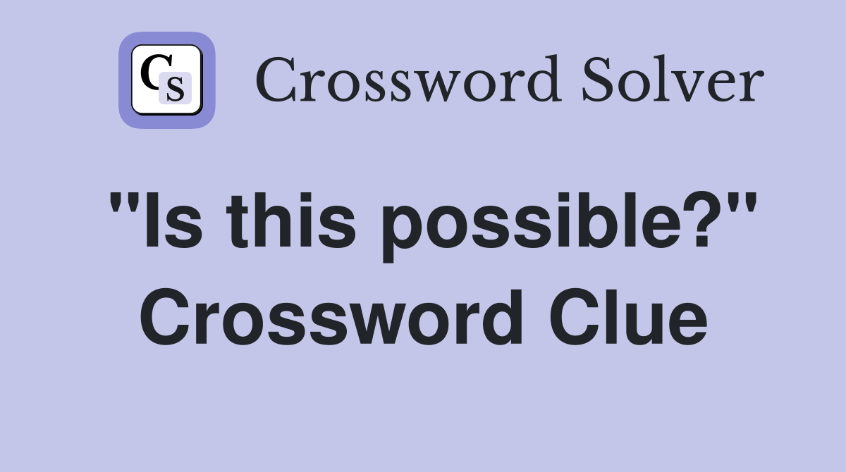 "Is this possible?" Crossword Clue