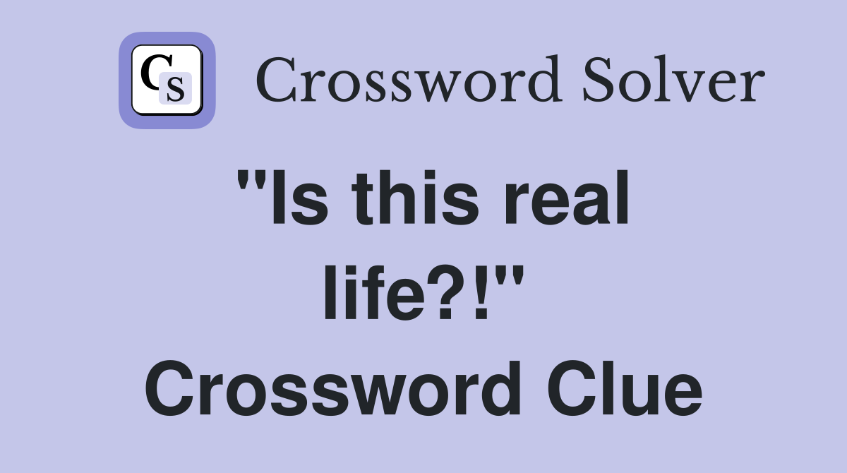"Is this real life?!" Crossword Clue
