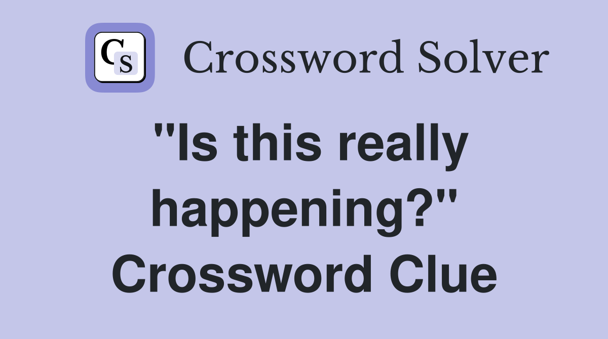 "Is this really happening?" Crossword Clue