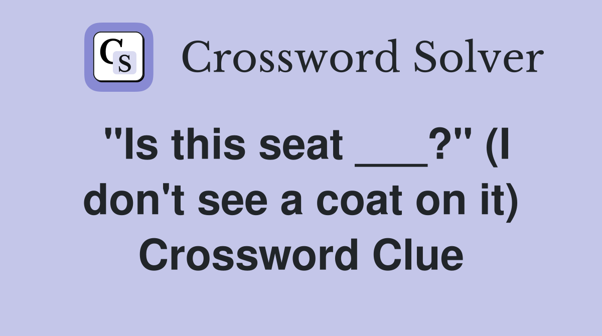 "Is this seat ___?" (I don't see a coat on it) Crossword Clue