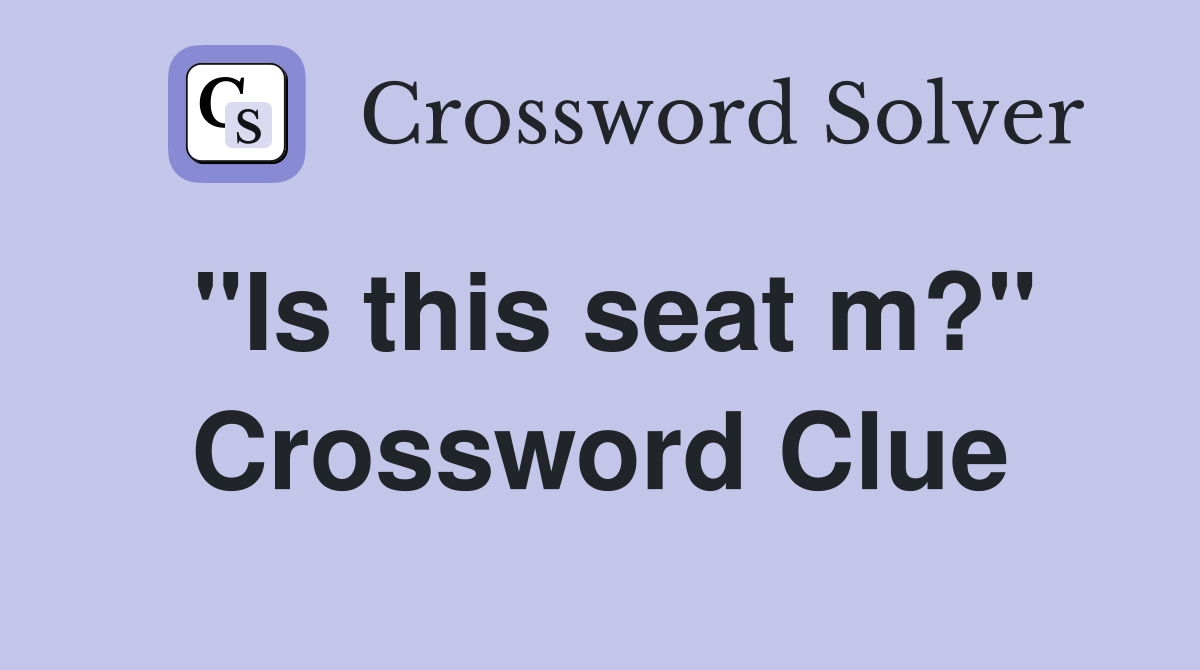 "Is this seat m?" Crossword Clue