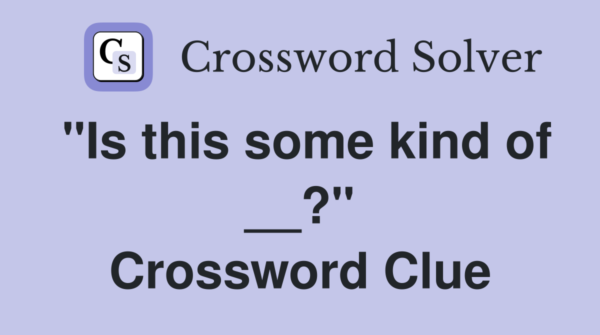 "Is this some kind of __?" Crossword Clue