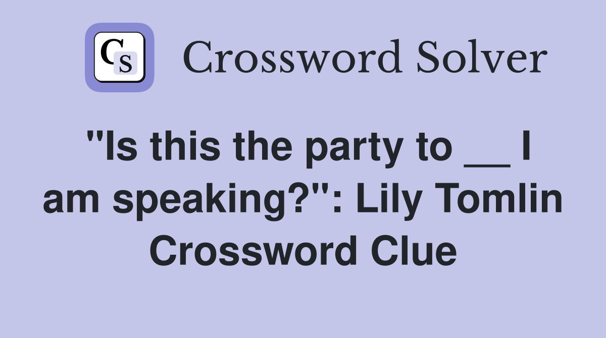 "Is this the party to __ I am speaking?": Lily Tomlin Crossword Clue