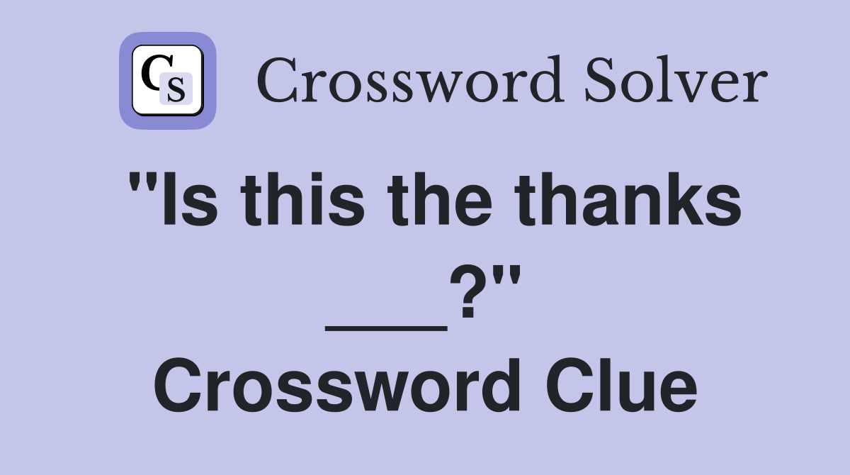 "Is this the thanks ___?" Crossword Clue