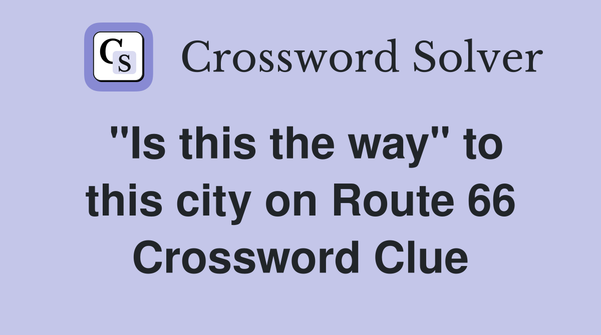 "Is this the way" to this city on Route 66 Crossword Clue