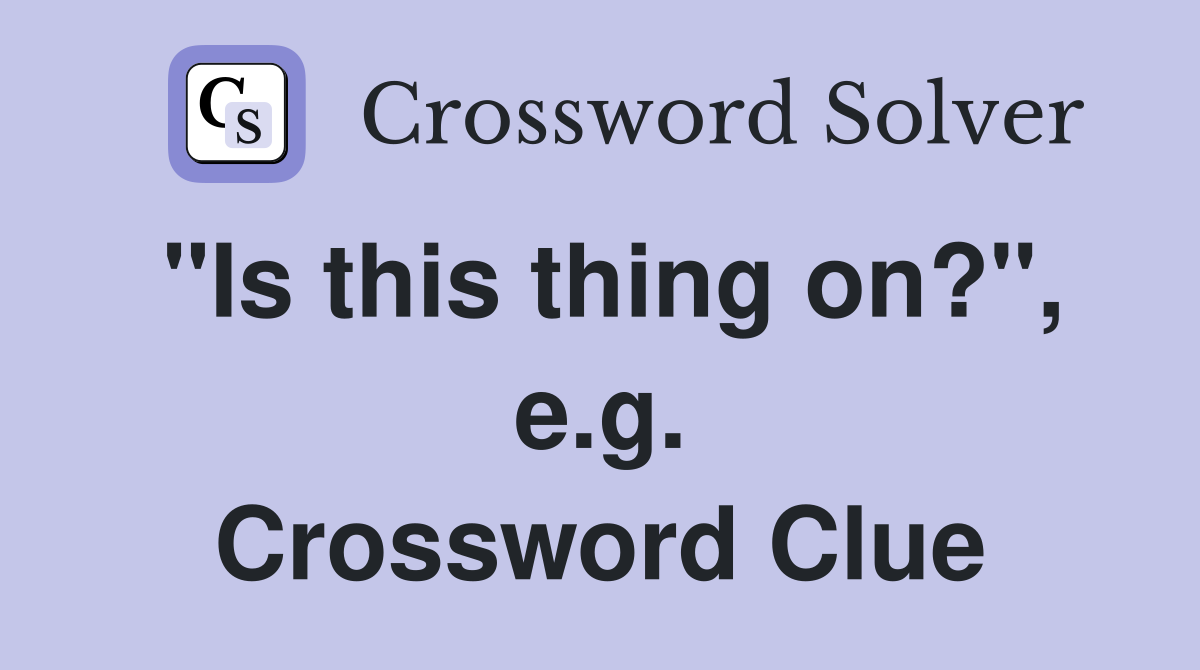 "Is this thing on?", e.g. Crossword Clue