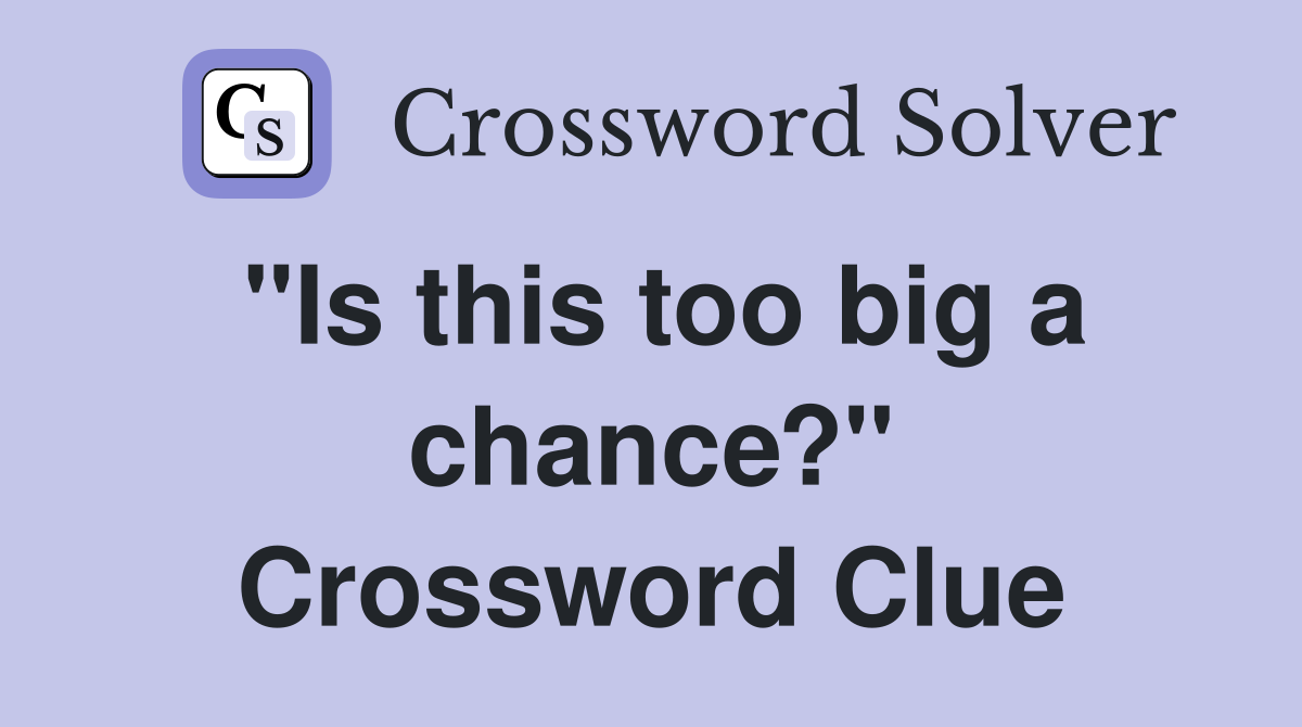 "Is this too big a chance?" Crossword Clue