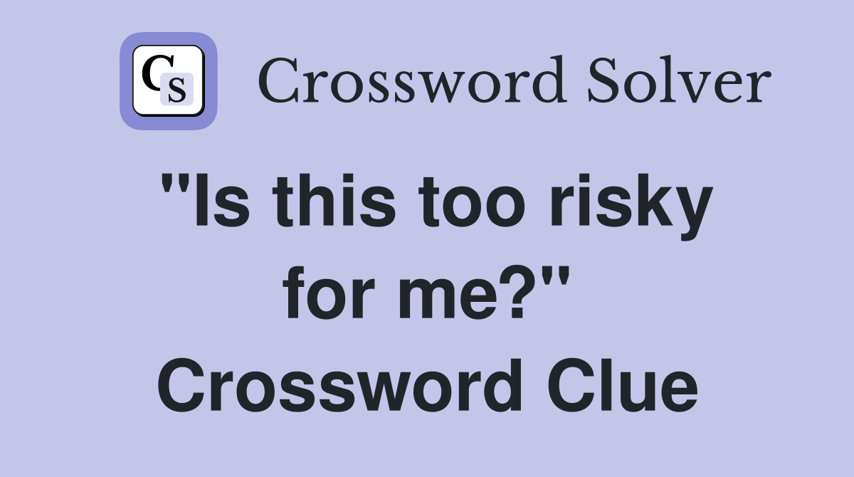 "Is this too risky for me?" Crossword Clue