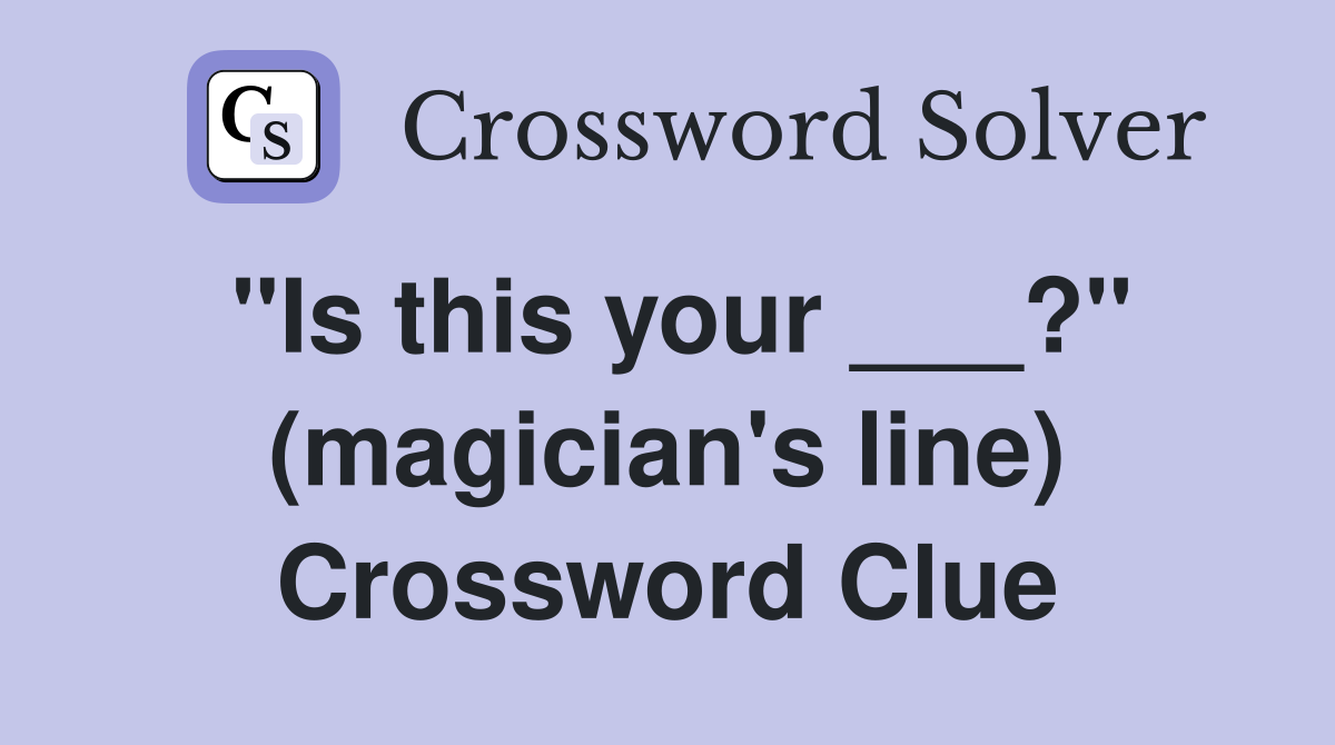 "Is this your ___?" (magician's line) Crossword Clue