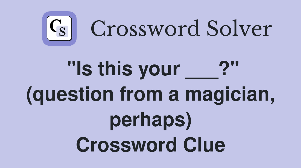 "Is this your ___?" (question from a magician, perhaps) Crossword Clue