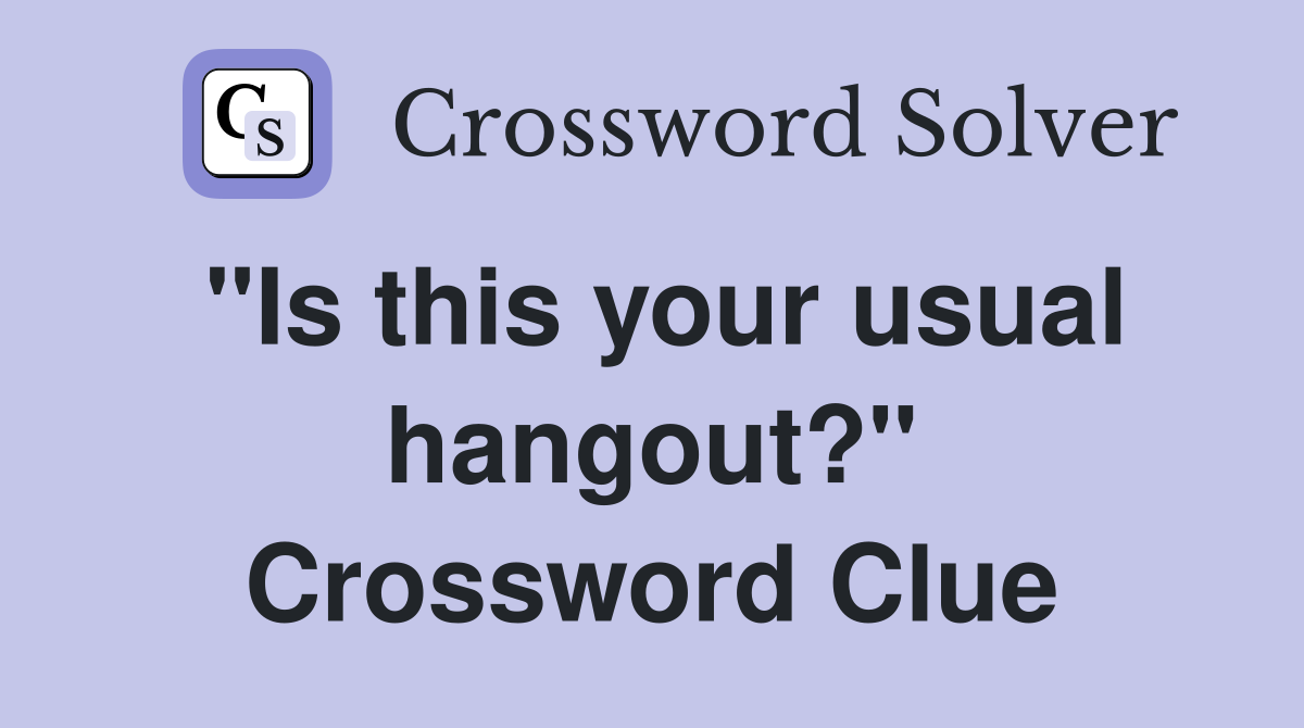 "Is this your usual hangout?" Crossword Clue