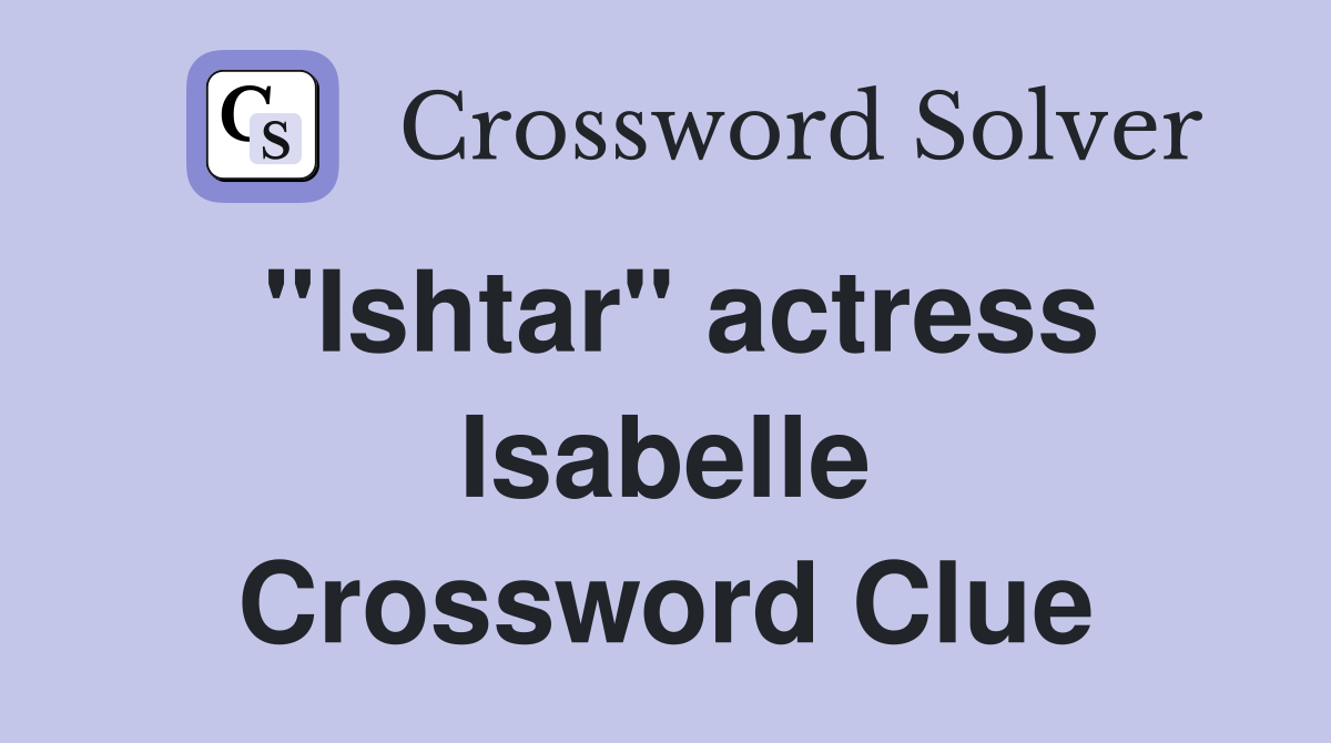 "Ishtar" actress Isabelle Crossword Clue