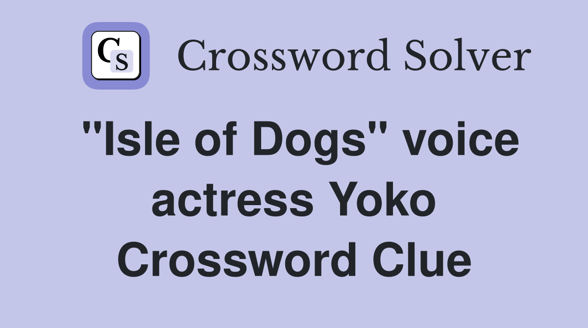"Isle of Dogs" voice actress Yoko Crossword Clue