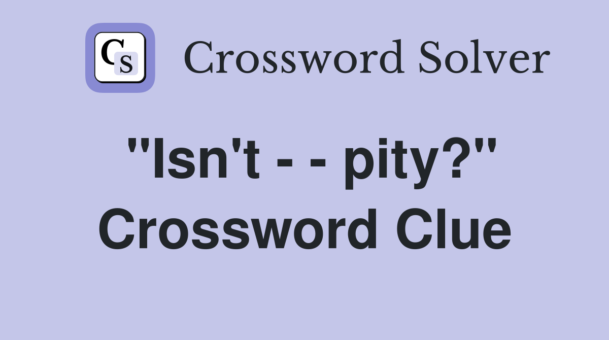 "Isn't - - pity?" Crossword Clue