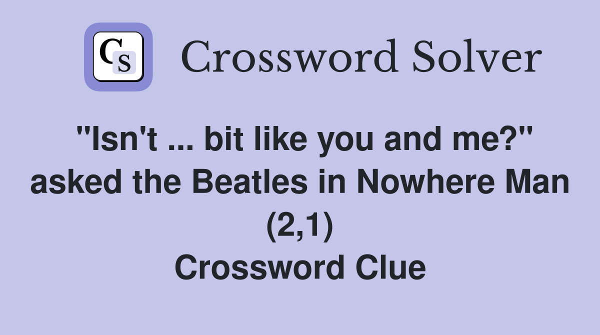 "Isn't ... bit like you and me?" asked the Beatles in Nowhere Man (2,1) Crossword Clue