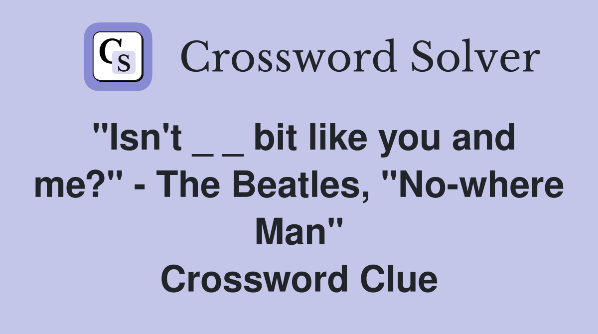 "Isn't _ _ bit like you and me?" - The Beatles, "No-where Man" Crossword Clue