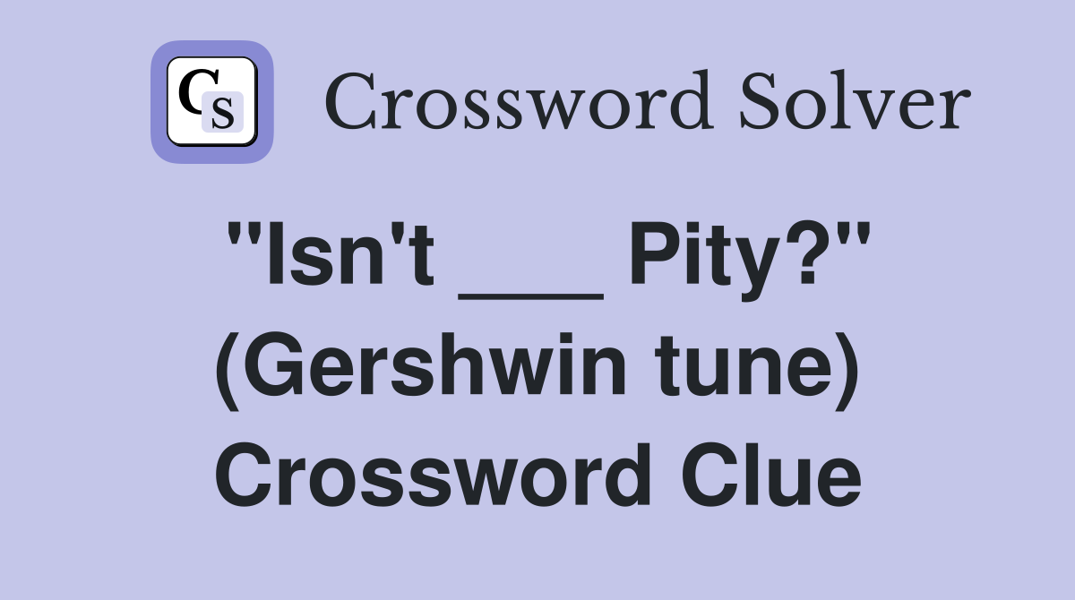 "Isn't ___ Pity?" (Gershwin tune) Crossword Clue