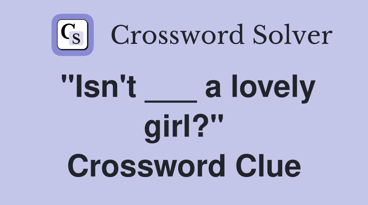 "Isn't ___ a lovely girl?" Crossword Clue