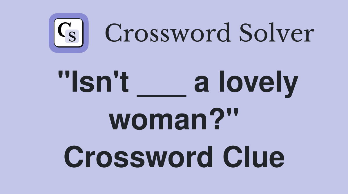"Isn't ___ a lovely woman?" Crossword Clue