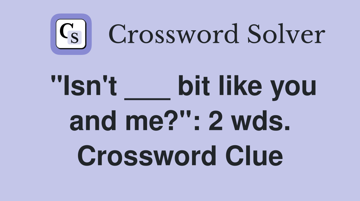 "Isn't ___ bit like you and me?": 2 wds. Crossword Clue
