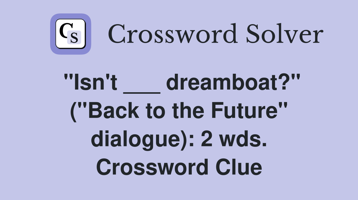 "Isn't ___ dreamboat?" ("Back to the Future" dialogue): 2 wds. Crossword Clue
