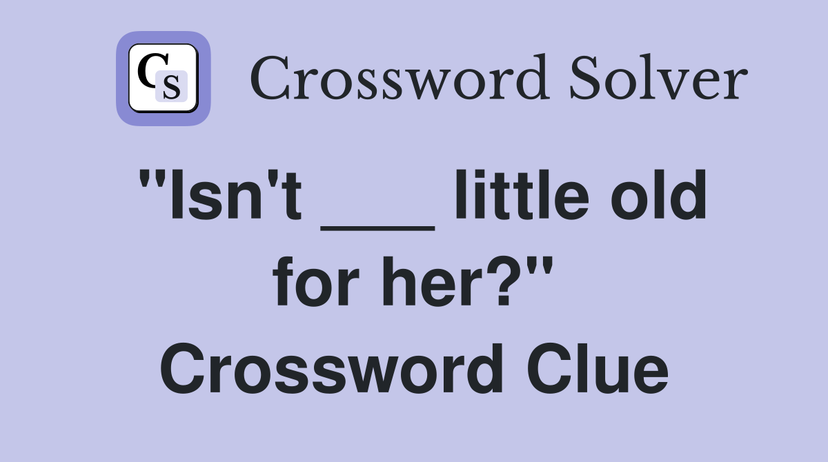 "Isn't ___ little old for her?" Crossword Clue