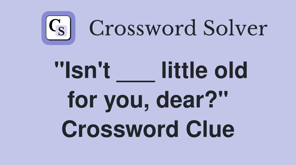 "Isn't ___ little old for you, dear?" Crossword Clue