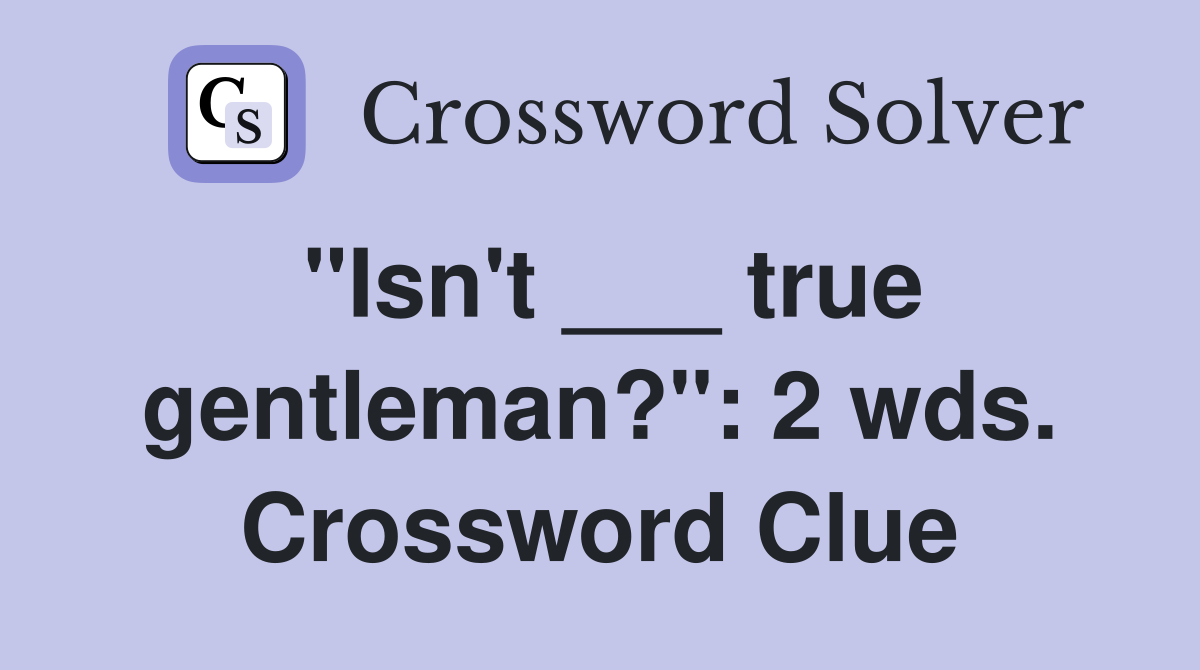 "Isn't ___ true gentleman?": 2 wds. Crossword Clue