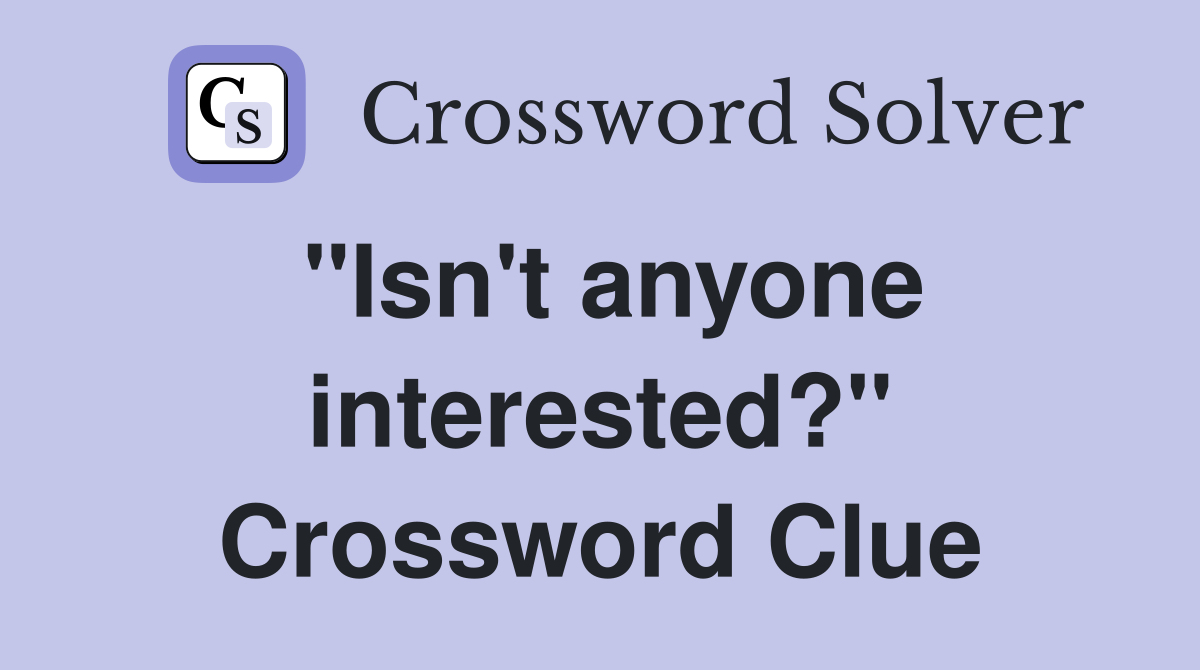 "Isn't anyone interested?" Crossword Clue