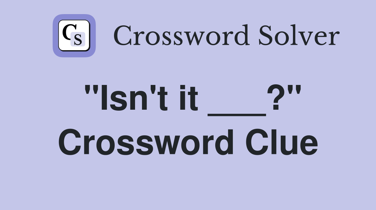 "Isn't it ___?" Crossword Clue