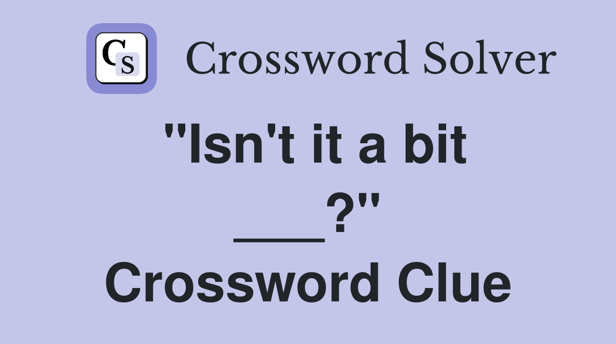 "Isn't it a bit ___?" Crossword Clue