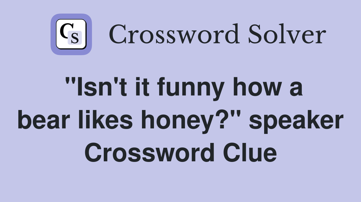 "Isn't it funny how a bear likes honey?" speaker Crossword Clue