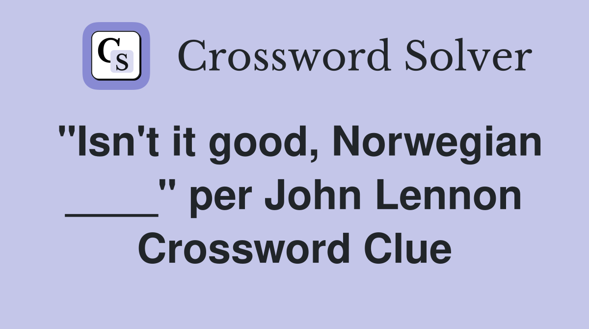 "Isn't it good, Norwegian ____" per John Lennon Crossword Clue
