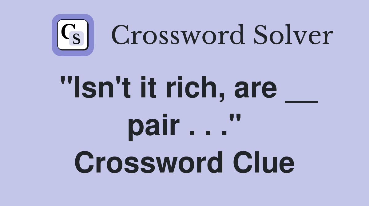 "Isn't it rich, are __ pair . . ." Crossword Clue