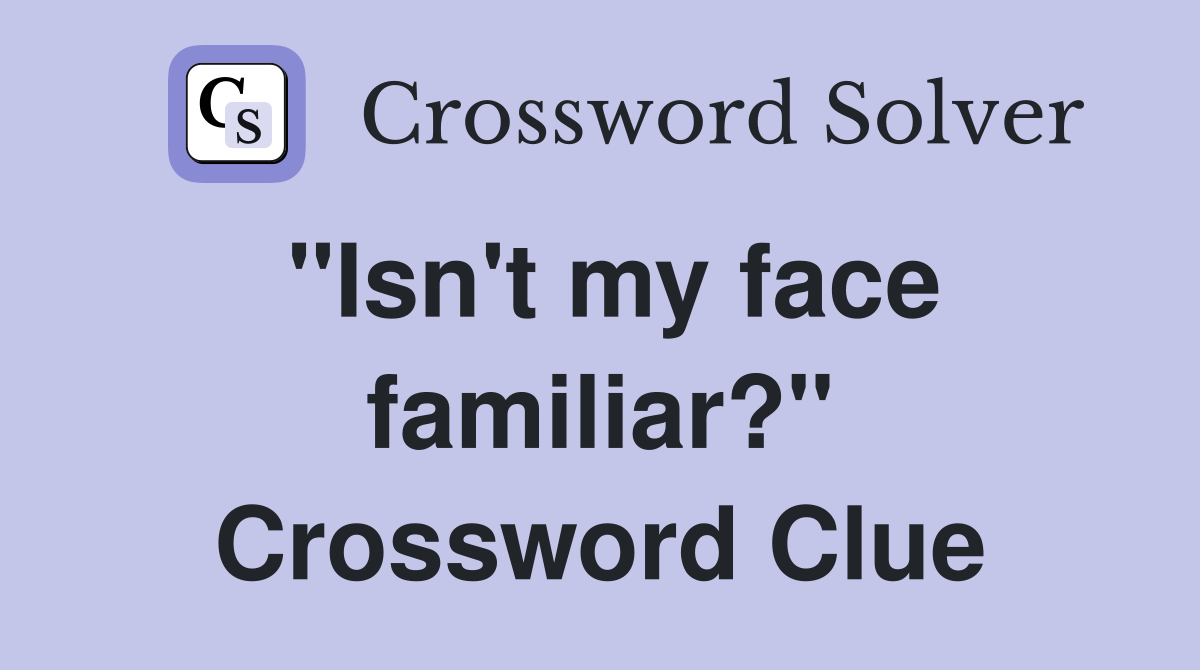"Isn't my face familiar?" Crossword Clue