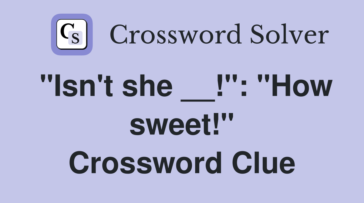 "Isn't she __!": "How sweet!" Crossword Clue